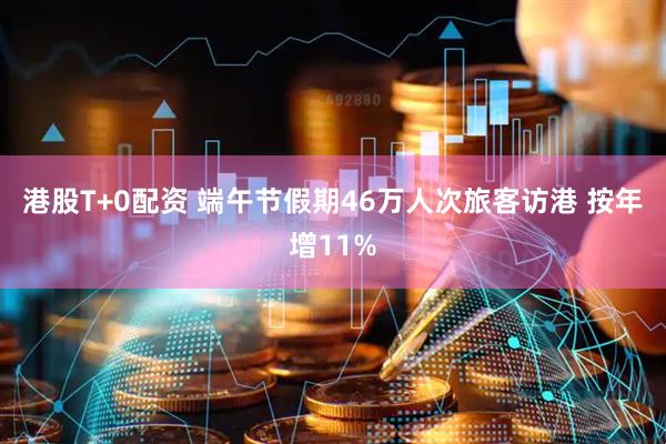 港股T+0配资 端午节假期46万人次旅客访港 按年增11%