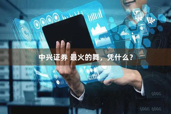 中兴证券 最火的舞，凭什么？