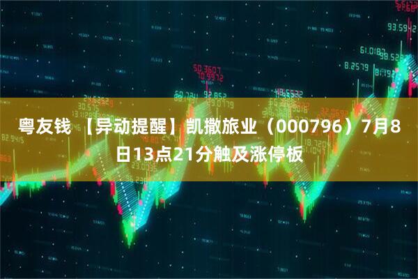 粤友钱 【异动提醒】凯撒旅业（000796）7月8日13点21分触及涨停板