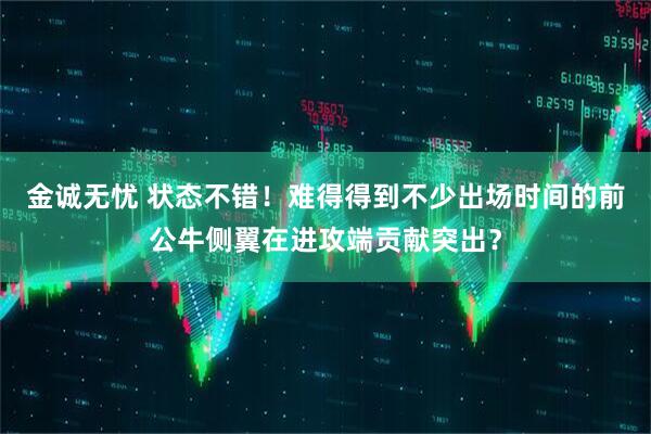 金诚无忧 状态不错！难得得到不少出场时间的前公牛侧翼在进攻端贡献突出？