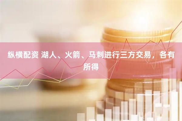 纵横配资 湖人、火箭、马刺进行三方交易，各有所得