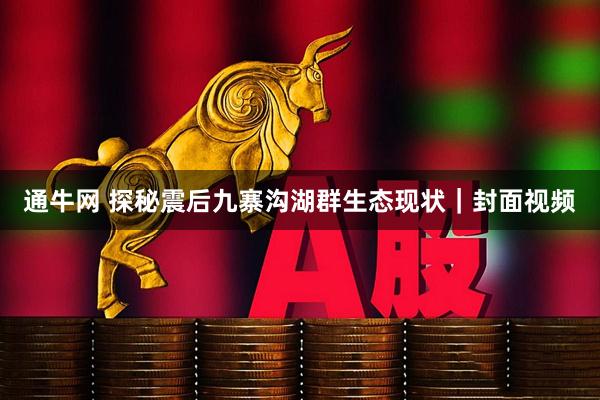 通牛网 探秘震后九寨沟湖群生态现状｜封面视频