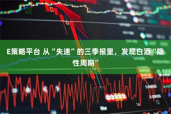 E策略平台 从“失速”的三季报里，发现白酒“隐性周期”
