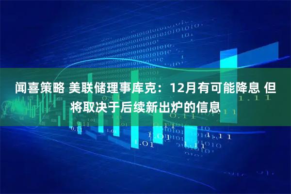 闻喜策略 美联储理事库克：12月有可能降息 但将取决于后续新出炉的信息