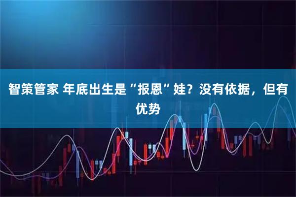 智策管家 年底出生是“报恩”娃？没有依据，但有优势