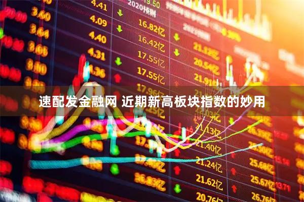 速配发金融网 近期新高板块指数的妙用