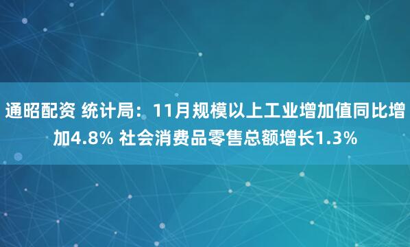 通昭配资 统计局：11月规模以上工业增加值同比增加4.8% 社会消费品零售总额增长1.3%