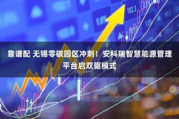 靠谱配 无锡零碳园区冲刺！安科瑞智慧能源管理平台启双驱模式