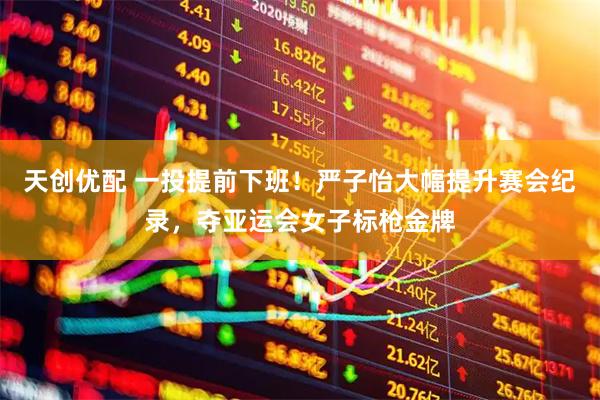 天创优配 一投提前下班！严子怡大幅提升赛会纪录，夺亚运会女子标枪金牌